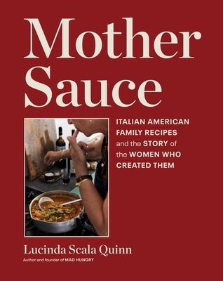 Mother Sauce: Italian American Family Recipes and the Story of the Women Who Created Them by Scala Quinn, Lucinda