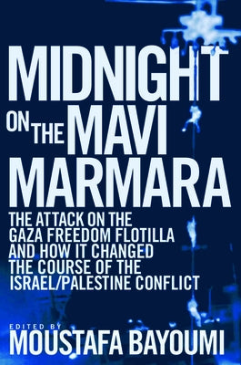 Midnight on the Mavi Marmara: The Attack on the Gaza Freedom Flotilla and How It Changed the Course of the Israel/Palestine Conflict by Bayoumi, Moustafa