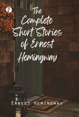 The Complete Short Stories of Ernest Hemingway by Hemingway, Ernest