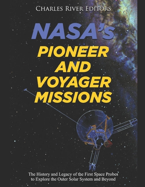 NASA's Pioneer and Voyager Missions: The History and Legacy of the First Space Probes to Explore the Outer Solar System and Beyond by Charles River