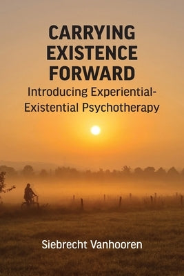 Carrying Existence Forward: Introducing Experiential-Existential Psychotherapy by Vanhooren, Siebrecht