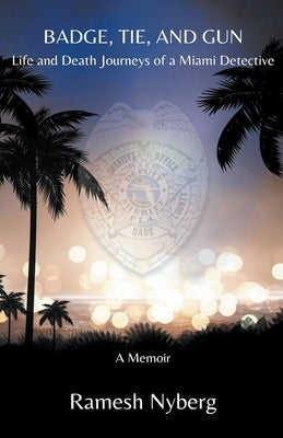 Badge, Tie, and Gun: Life and Death Journeys of a Miami Detective by Nyberg, Ramesh