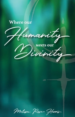 Where our Humanity meets our Divinity by Harris, Melissa Rose