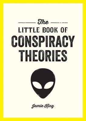 The Little Book of Conspiracy Theories: A Pocket Guide to the World's Greatest Mysteries by King, Jamie