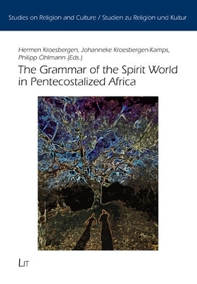 The Grammar of the Spirit World in Pentecostalized Africa by Kroesbergen, Hermen