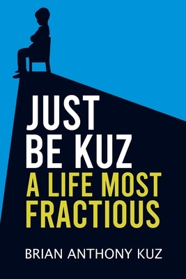 Just Be Kuz - A Life Most Fractious by Kuz, Brian Anthony