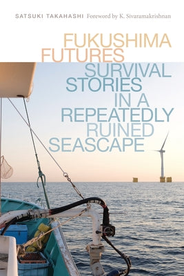 Fukushima Futures: Survival Stories in a Repeatedly Ruined Seascape by Takahashi, Satsuki