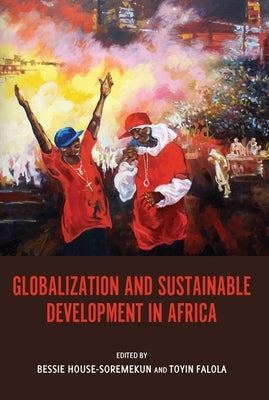 Globalization and Sustainable Development in Africa by Bessie House-Soremekun, Bessie