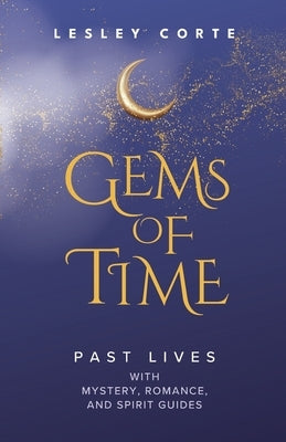 Gems of Time - Past Lives with Mystery, Romance, and Spirit Guides: Past Lives with Mystery, Romance, and Spirit Guides by Corte, Lesley