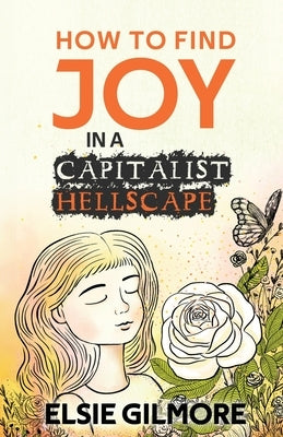 How to Find Joy in a Capitalist Hellscape by Gilmore, Elsie