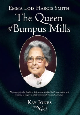 Emma Lois Hargis Smith The Queen of Bumpus Mills: The biography of a Southern lady whose steadfast faith and unique wit continue to inspire a whole co by Jones, Kay