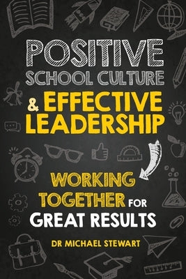 Positive School Culture & Effective Leadership: Working Together for Great Results by Stewart, Michael