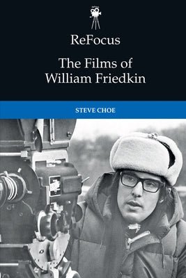 Refocus: The Films of William Friedkin by Choe, Steve