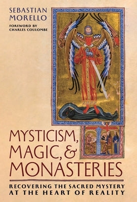 Mysticism, Magic, and Monasteries: Recovering the Sacred Mystery at the Heart of Reality by Morello, Sebastian