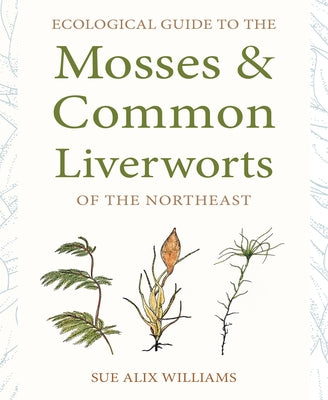 Ecological Guide to the Mosses and Common Liverworts of the Northeast by Williams, Sue Alix