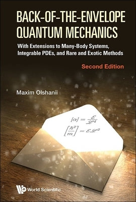 Back-Of-The-Envelope Quantum Mechanics: With Extensions to Many-Body Systems, Integrable Pdes, and Rare and Exotic Methods (Second Edition) by Olchanyi (Olshanii), Maxim