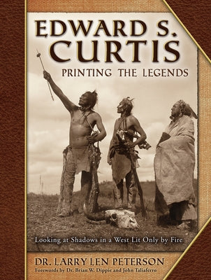 Edward S. Curtis, Printing the Legends: Looking at Shadows in a West Lit Only by Fire by Peterson, Larry Len