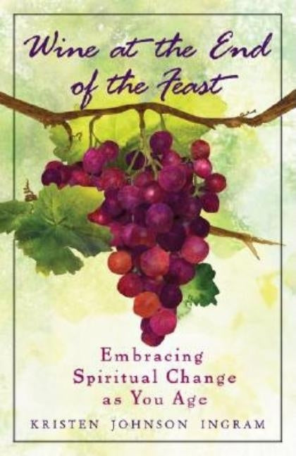 Wine at the End of the Feast: Embracing Spiritual Changes as You Age by Johnson, Kristin J.