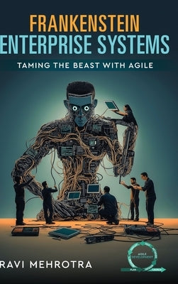 Frankenstein Enterprise Systems - Taming the Beast with Agile by Mehrotra, Ravi