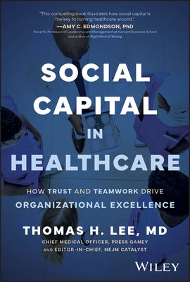 Social Capital in Healthcare: How Trust and Teamwork Drive Organizational Excellence by Lee, Thomas H.