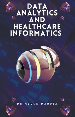 Data Analytics and Healthcare Informatics by Mabuza, Mbuso