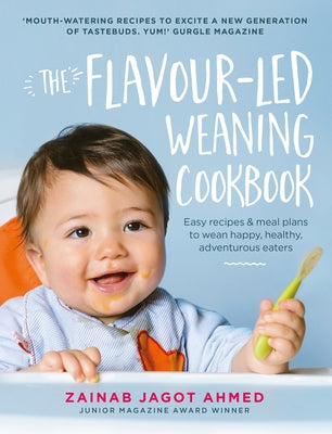 The Flavour-Led Weaning Cookbook: Easy Recipes & Meal Plans to Wean Happy, Healthy, Adventurous Eaters by Ahmed, Zainab Jagot