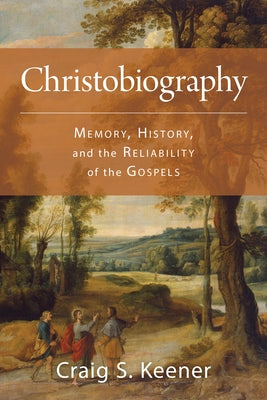 Christobiography: Memory, History, and the Reliability of the Gospels by Keener, Craig S.