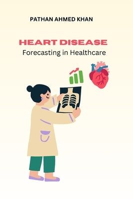 Heart Disease Forecasting in Healthcare by Khan, Pathan Ahmed