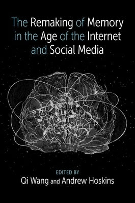 The Remaking of Memory in the Age of the Internet and Social Media by Wang, Qi