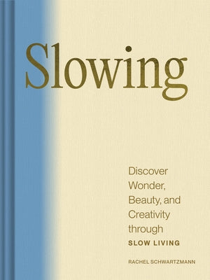 Slowing: Discover Wonder, Beauty, and Creativity Through Slow Living by Schwartzmann, Rachel