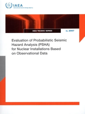 Evaluation of Probabilistic Seismic Hazard Analysis (Psha) for Nuclear Installations Based on Observational Data: Iaea-Tecdoc-2067 by International Atomic Energy Agency