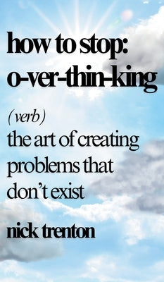 How to Stop Overthinking: The Art of Creating Problems That Don't Exist by Trenton, Nick