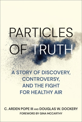Particles of Truth: A Story of Discovery, Controversy, and the Fight for Healthy Air by Pope, C. Arden, III
