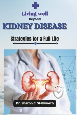 Living Well Beyond Kidney Disease: Strategies for a Full Life by Stallworth, Sharon C.