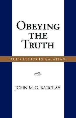 Obeying the Truth: Paul's Ethics in Galatians by Barclay, John M. G.
