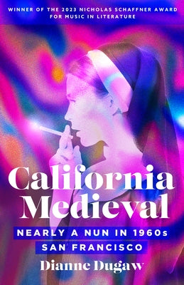 California Medieval: Nearly a Nun in 1960s San Francisco by Dugaw, Dianne