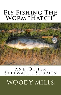 Fly Fishing The Worm "Hatch": And Other Saltwater Stories by Mills, Woody