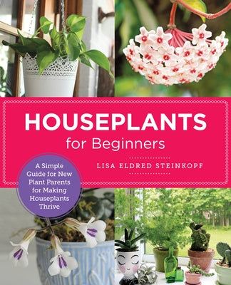 Houseplants for Beginners: A Simple Guide for New Plant Parents for Making Houseplants Thrive by Steinkopf, Lisa Eldred