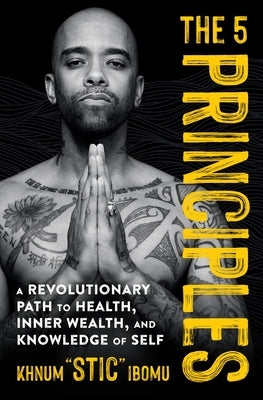 The 5 Principles: A Revolutionary Path to Health, Inner Wealth, and Knowledge of Self by Ibomu, Khnum 'Stic'