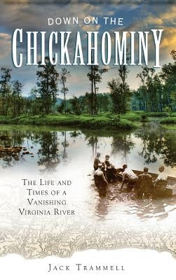 Down on the Chickahominy: The Life and Times of a Vanishing Virginia River by Trammell, Jack