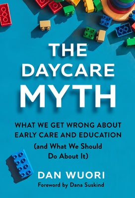 The Daycare Myth: What We Get Wrong about Early Care and Education (and What We Should Do about It) by Wuori, Dan