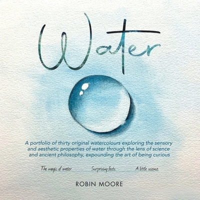 Water: A Portfolio of Thirty Original Watercolours Exploring the Sensory and Aesthetic Properties of Water Through the Lens o by Moore, Robin