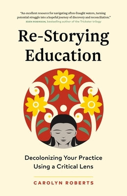 Re-Storying Education: Decolonizing Your Practice Using a Critical Lens by Roberts, Carolyn