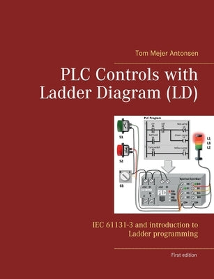 PLC Controls with Ladder Diagram (LD): IEC 61131-3 and introduction to Ladder programming by Antonsen, Tom Mejer