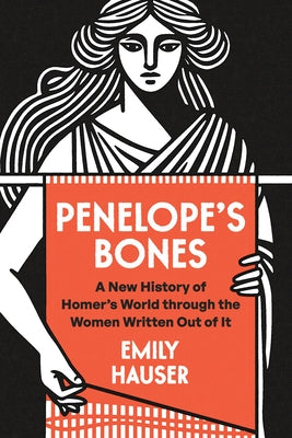 Penelope's Bones: A New History of Homer's World Through the Women Written Out of It by Hauser, Emily