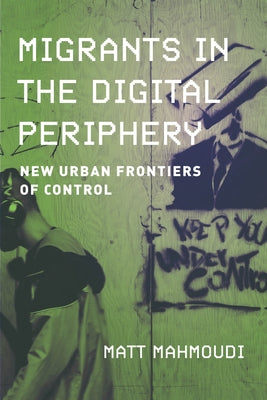 Migrants in the Digital Periphery: New Urban Frontiers of Control by Mahmoudi, Matt