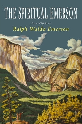 The Spiritual Emerson: Essential Works by Ralph Waldo Emerson by Emerson, Ralph Waldo