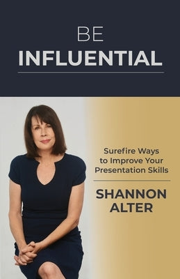 Be Influential: Surefire Ways to Improve Your Presentation Skills by Alter, Shannon