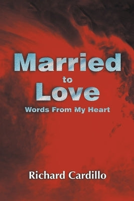 Married to Love: Words From My Heart by Cardillo, Richard