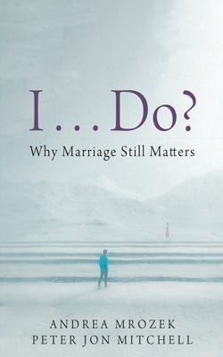 I . . . Do?: Why Marriage Still Matters by Mrozek, Andrea